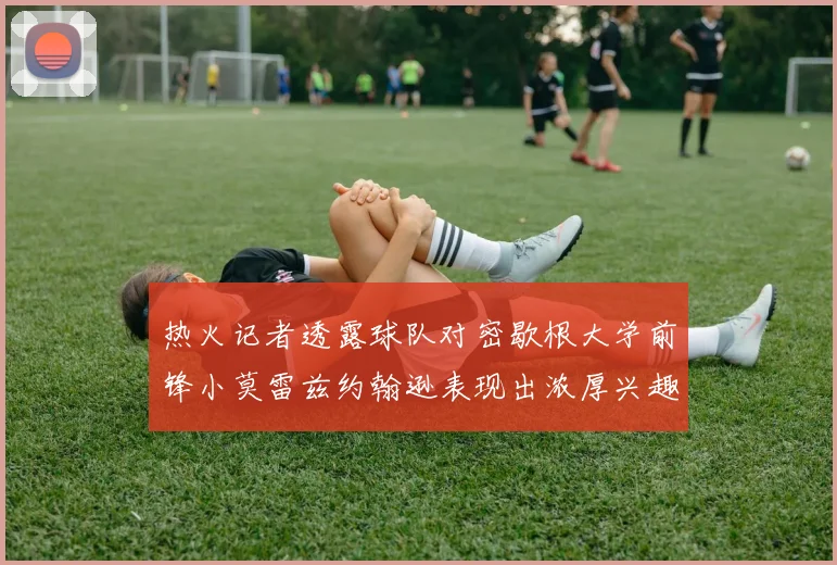 热火记者透露球队对密歇根大学前锋小莫雷兹约翰逊表现出浓厚兴趣