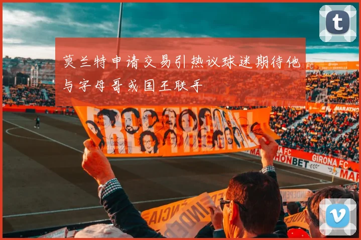 莫兰特申请交易引热议球迷期待他与字母哥或国王联手