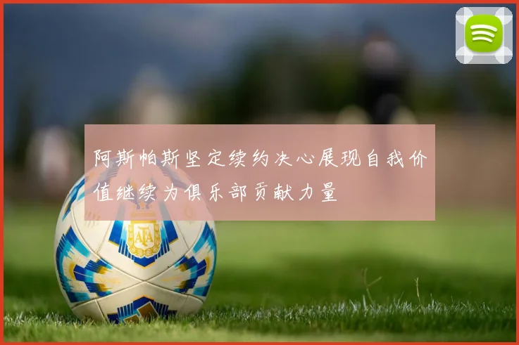 阿斯帕斯坚定续约决心展现自我价值继续为俱乐部贡献力量
