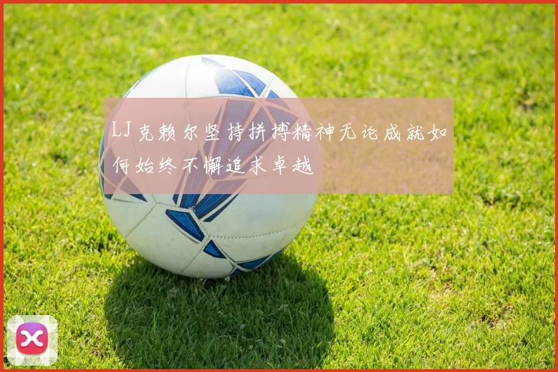 LJ克赖尔坚持拼搏精神无论成就如何始终不懈追求卓越