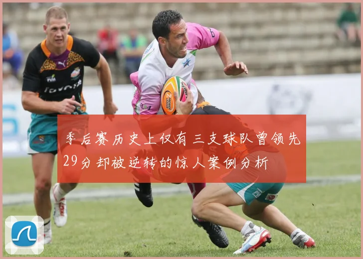 季后赛历史上仅有三支球队曾领先29分却被逆转的惊人案例分析