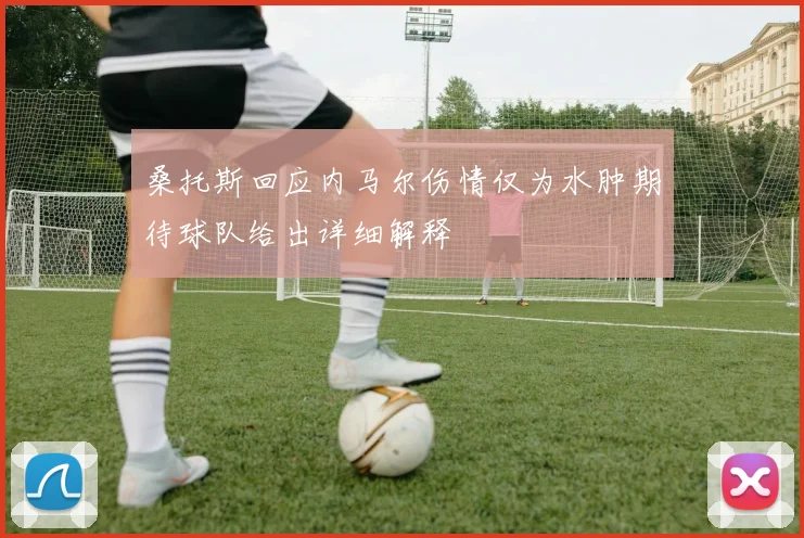 桑托斯回应内马尔伤情仅为水肿期待球队给出详细解释